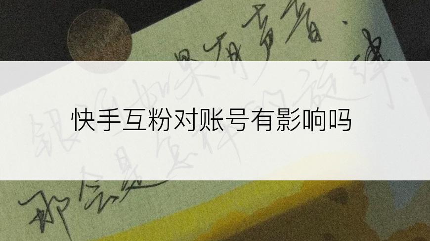 快手互粉对账号有影响吗