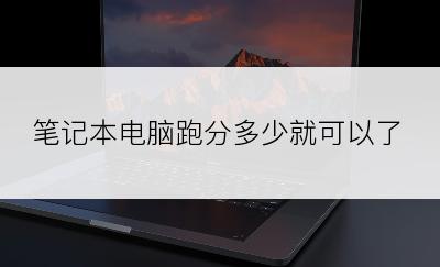 笔记本电脑跑分多少就可以了