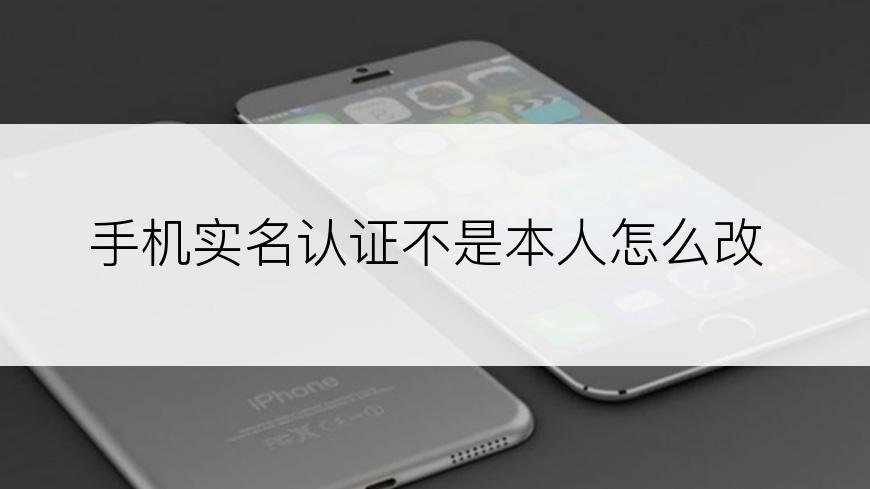 手机实名认证不是本人怎么改