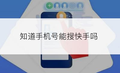 知道手机号能搜快手吗