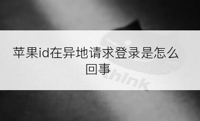 苹果id在异地请求登录是怎么回事