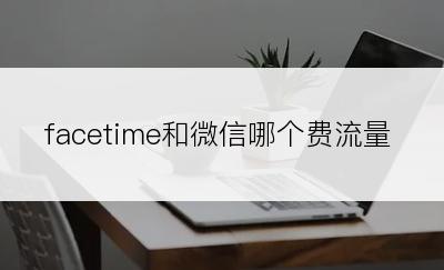 facetime和微信哪个费流量