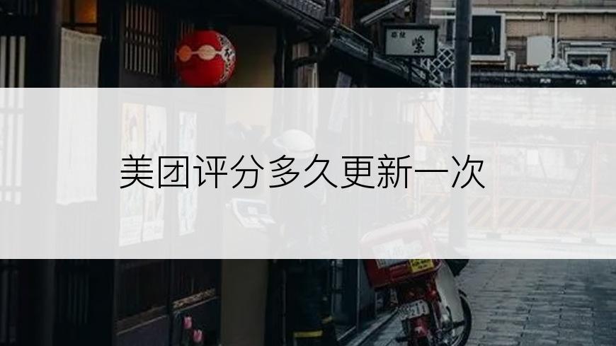 美团评分多久更新一次