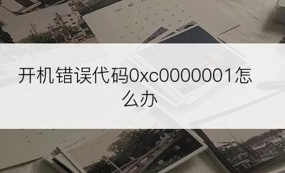 开机错误代码0xc0000001怎么办
