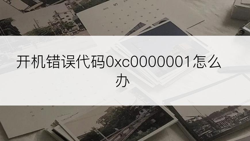 开机错误代码0xc0000001怎么办