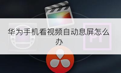 华为手机看视频自动息屏怎么办