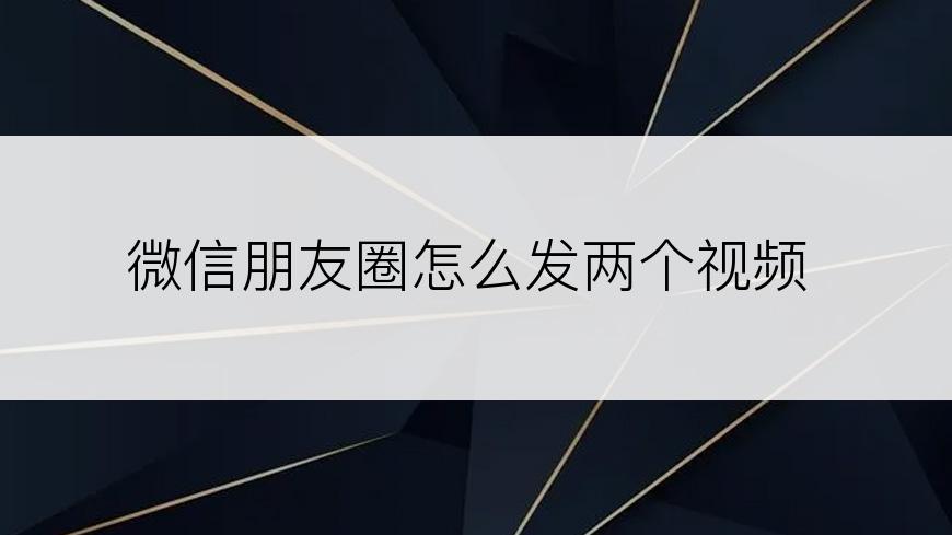 微信朋友圈怎么发两个视频