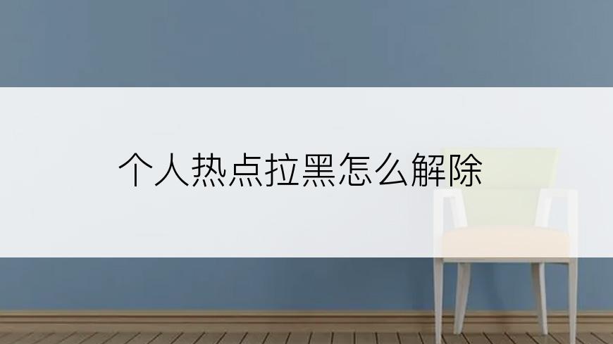 个人热点拉黑怎么解除