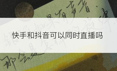快手和抖音可以同时直播吗