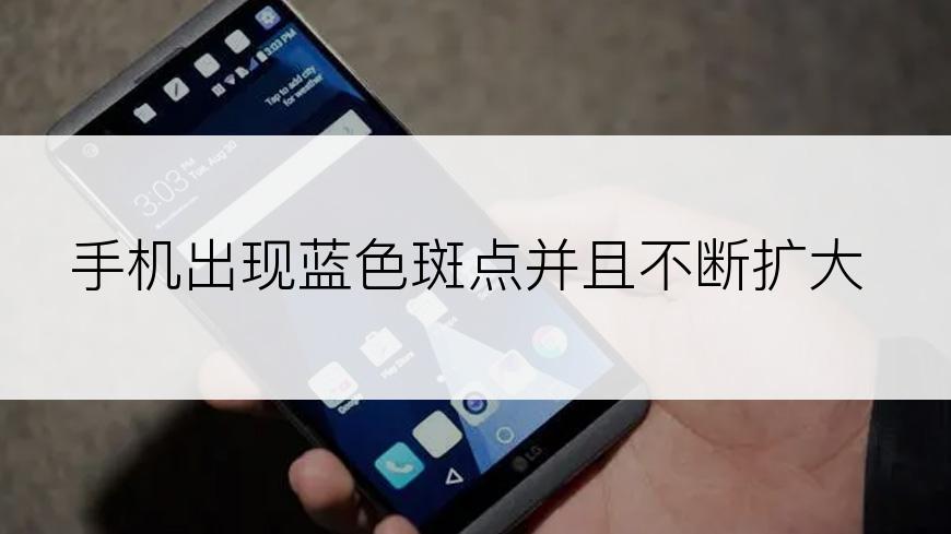 手机出现蓝色斑点并且不断扩大
