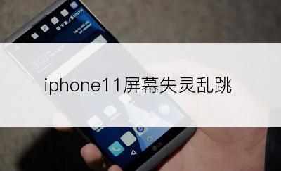 iphone11屏幕失灵乱跳