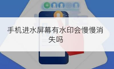手机进水屏幕有水印会慢慢消失吗