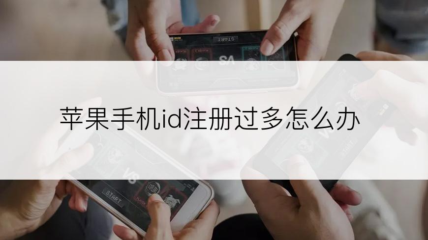 苹果手机id注册过多怎么办