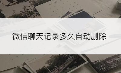 微信聊天记录多久自动删除