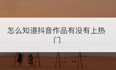 怎么知道抖音作品有没有上热门