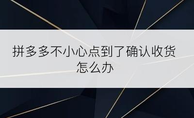 拼多多不小心点到了确认收货怎么办
