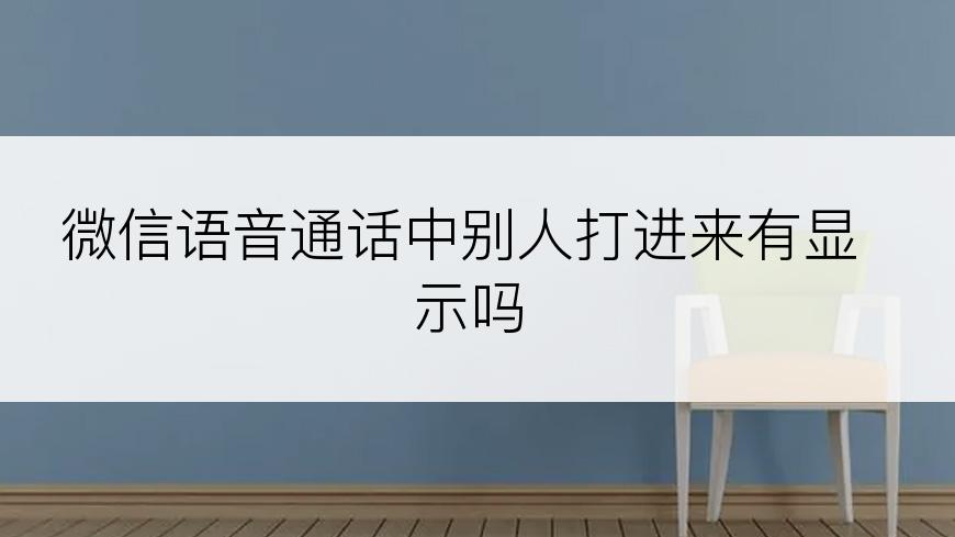 微信语音通话中别人打进来有显示吗