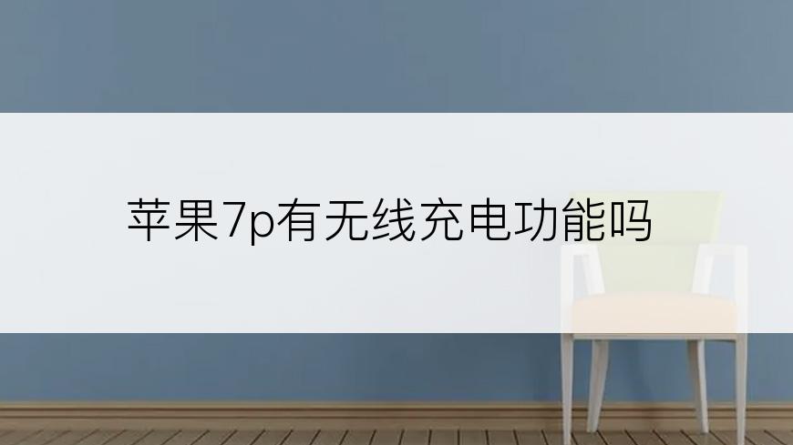 苹果7p有无线充电功能吗