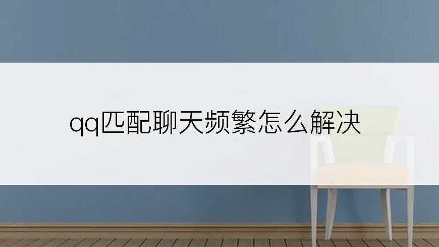 qq匹配聊天频繁怎么解决