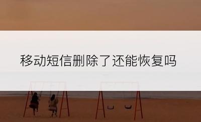 移动短信删除了还能恢复吗