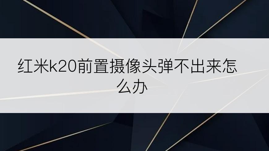 红米k20前置摄像头弹不出来怎么办