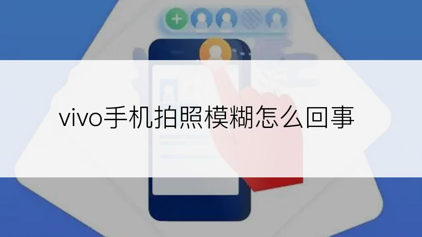 vivo手机拍照模糊怎么回事