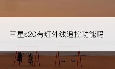 三星s20有红外线遥控功能吗