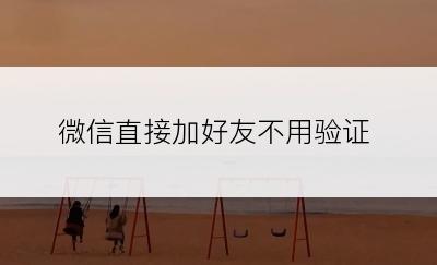 微信直接加好友不用验证