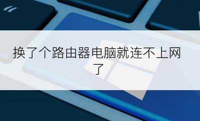 换了个路由器电脑就连不上网了