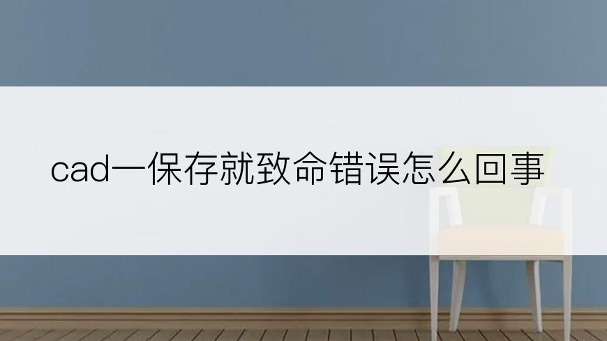 cad一保存就致命错误怎么回事