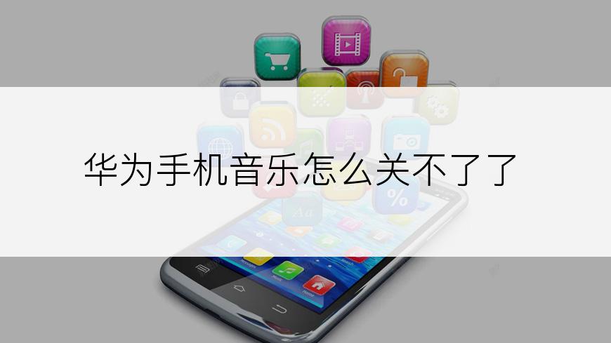华为手机音乐怎么关不了了