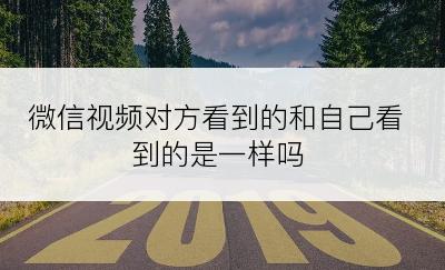 微信视频对方看到的和自己看到的是一样吗