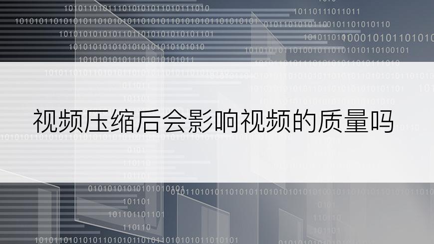 视频压缩后会影响视频的质量吗