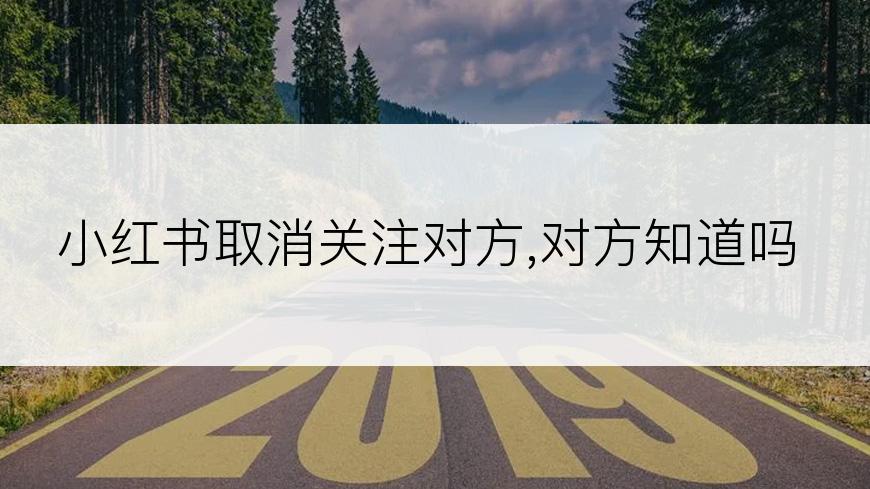 小红书取消关注对方,对方知道吗