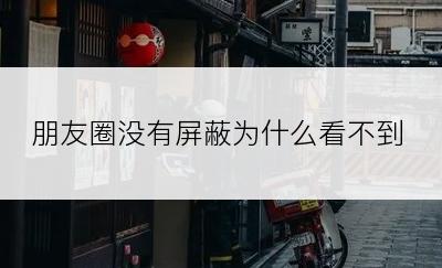朋友圈没有屏蔽为什么看不到