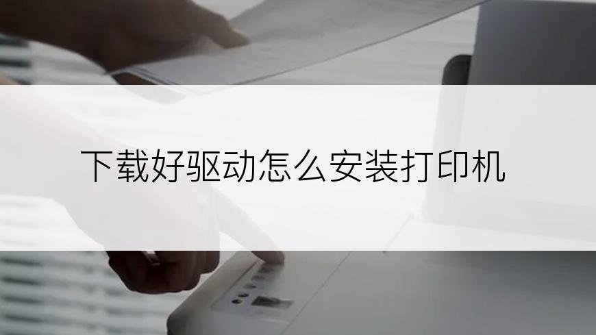 下载好驱动怎么安装打印机