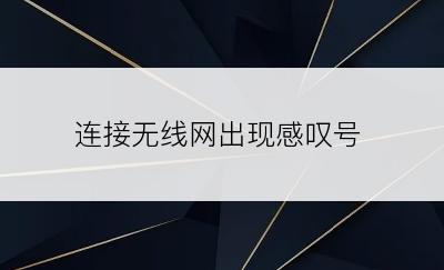连接无线网出现感叹号