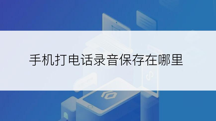 手机打电话录音保存在哪里