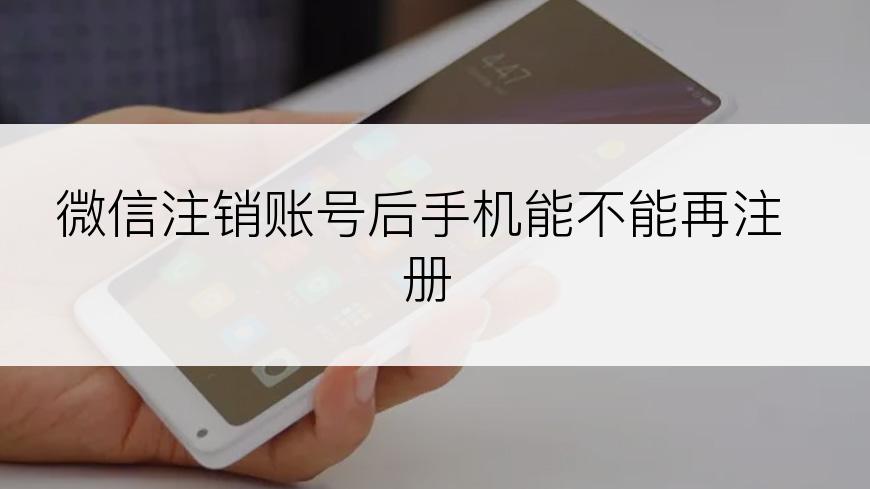 微信注销账号后手机能不能再注册