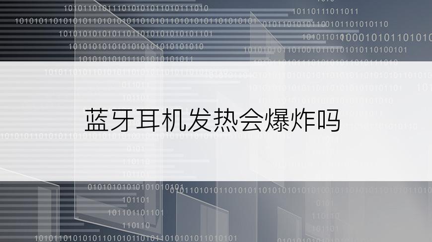 蓝牙耳机发热会爆炸吗
