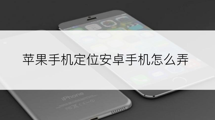 苹果手机定位安卓手机怎么弄