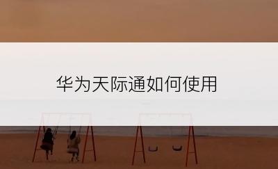 华为天际通如何使用