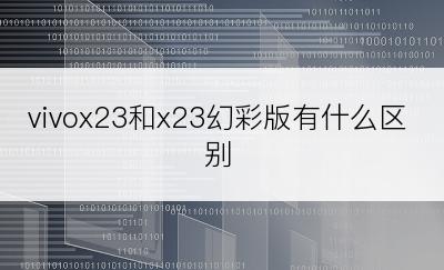 vivox23和x23幻彩版有什么区别