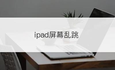 ipad屏幕乱跳