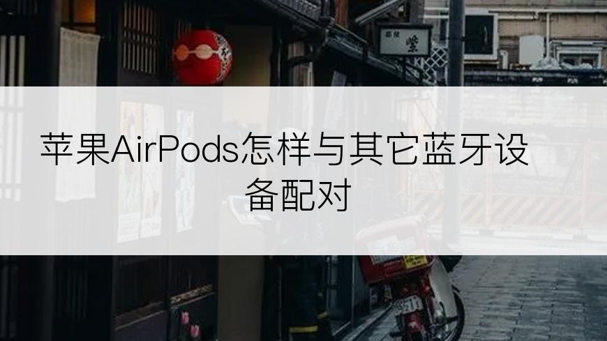 苹果AirPods怎样与其它蓝牙设备配对