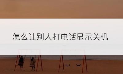 怎么让别人打电话显示关机