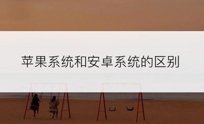 苹果系统和安卓系统的区别