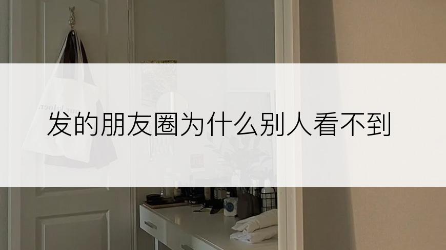 发的朋友圈为什么别人看不到
