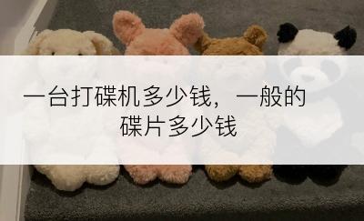 一台打碟机多少钱，一般的 碟片多少钱