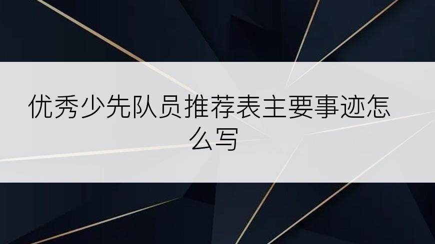 优秀少先队员推荐表主要事迹怎么写